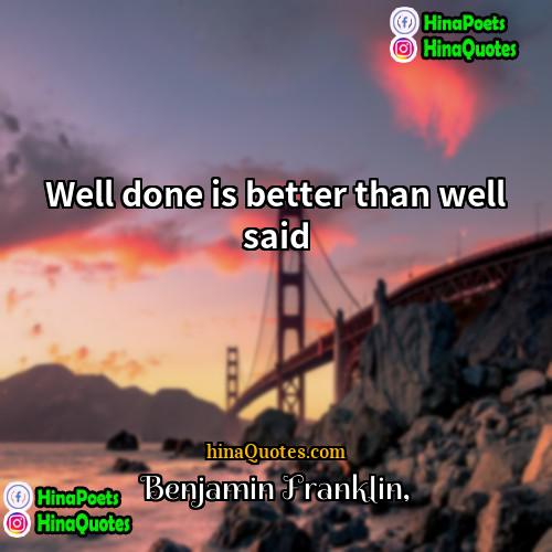 Benjamin Franklin Quotes | Well done is better than well said.
